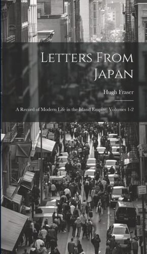Letters From Japan; a Record of Modern Life in the Island Empire, Volumes 1-2 av Hugh Fraser (Hardcover)