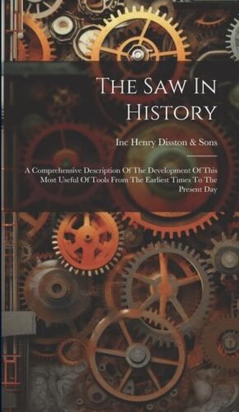 The Saw In History: A Comprehensive Description Of The Development Of This Most Useful Of Tools From The Earliest Times To The Present Day av Henry Disston &. Sons, Inc (philadelp (Hardcover)