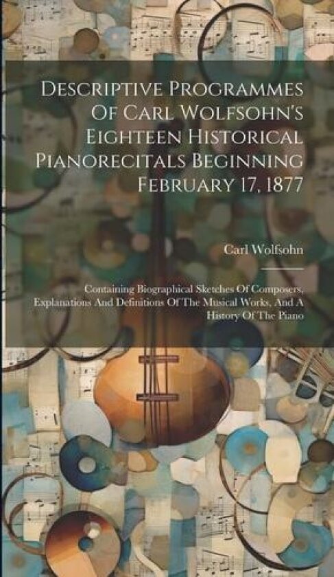 Descriptive Programmes Of Carl Wolfsohn's Eighteen Historical Pianorecitals Beginning February 17, 1877 av Carl Wolfsohn (Hardcover)