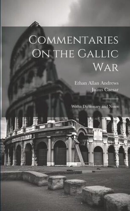 Commentaries On the Gallic War: Witha Dictionary and Notes av Julius Caesar, Ethan Allan Andrews (Paperback)