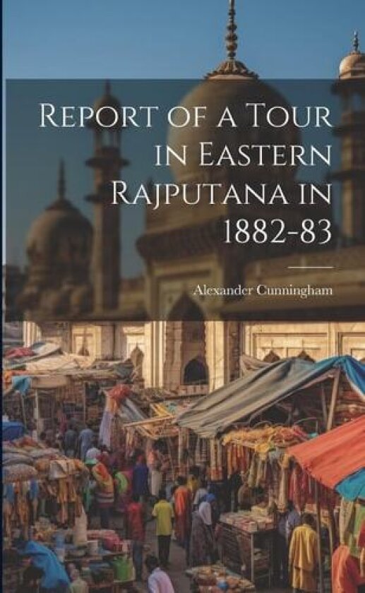 Report of a Tour in Eastern Rajputana in 1882-83 av Alexander Cunningham (Paperback)