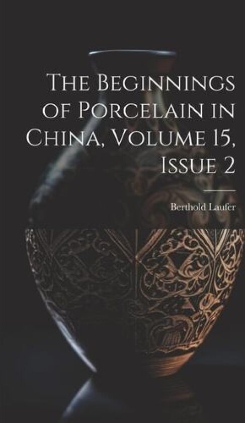 The Beginnings of Porcelain in China, Volume 15, issue 2 av Berthold Laufer (Paperback)