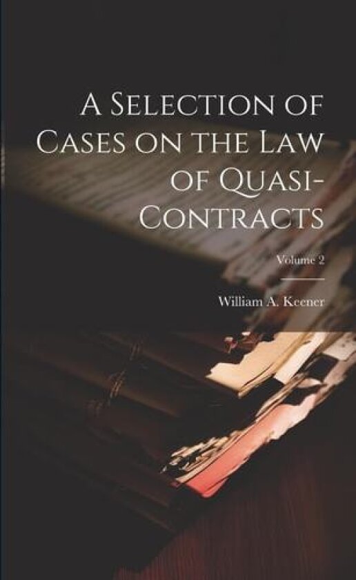 A Selection of Cases on the law of Quasi-contracts; Volume 2 av William A 1856-1913 Keener (Paperback)