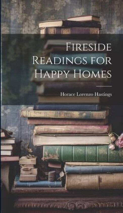 Fireside Readings for Happy Homes av Horace Lorenzo Hastings (Hardcover)