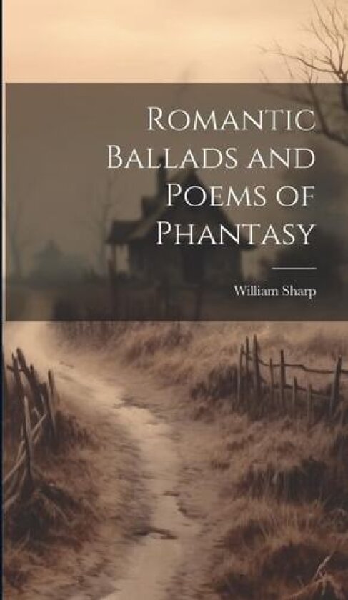 Romantic Ballads and Poems of Phantasy av William Sharp (Hardcover)