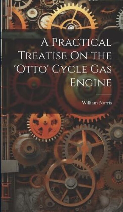 A Practical Treatise On the 'otto' Cycle Gas Engine av William Norris (Hardcover)