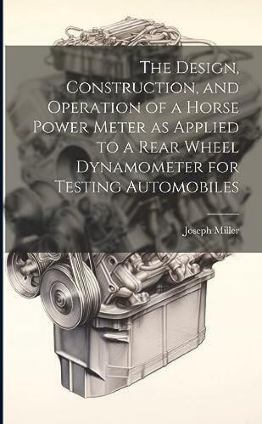 The Design, Construction, and Operation of a Horse Power Meter as Applied to a Rear Wheel Dynamometer for Testing Automobiles av Joseph Miller (Paperback)