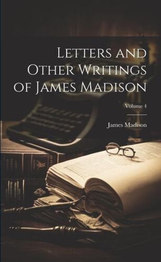 Letters and Other Writings of James Madison; Volume 4 av James 1751-1836 Madison (Paperback)