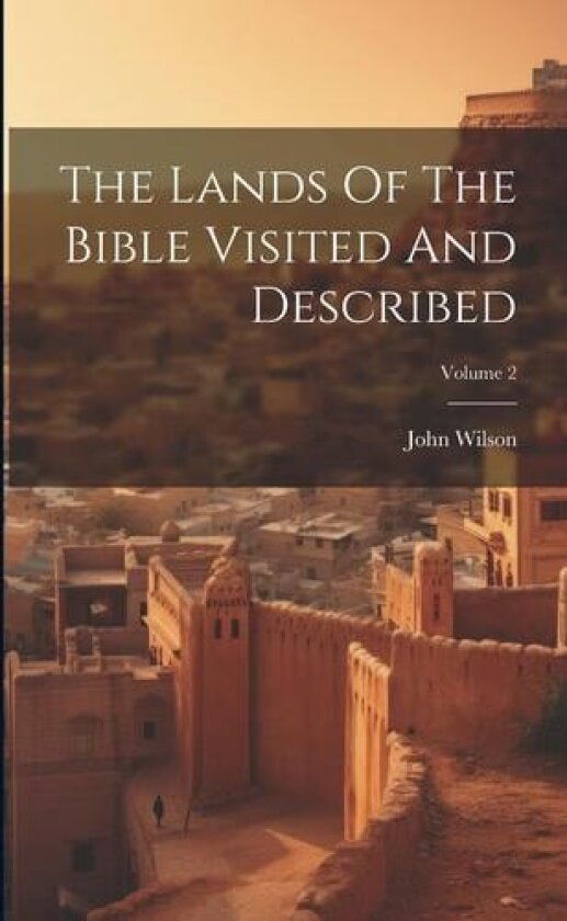 The Lands Of The Bible Visited And Described; Volume 2 av John Wilson (Paperback)
