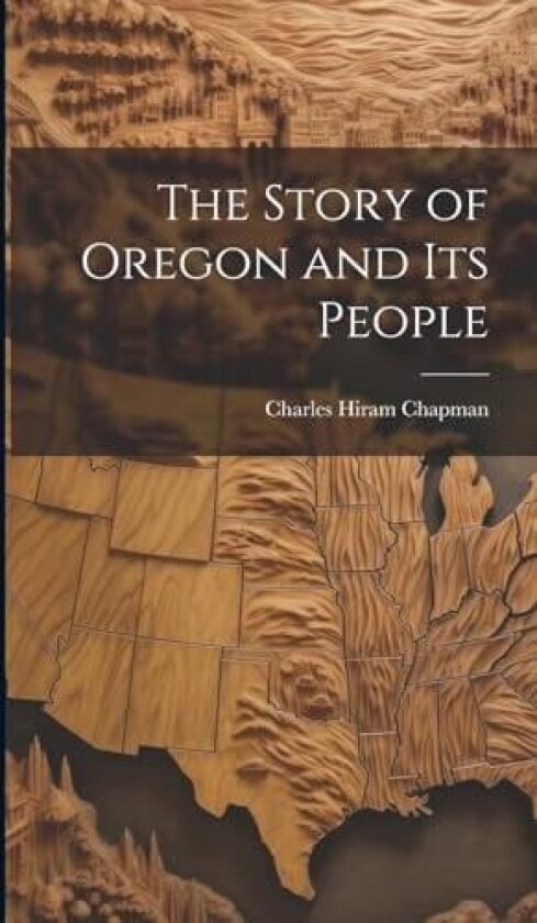 The Story of Oregon and Its People av Charles Hiram Chapman (Hardcover)