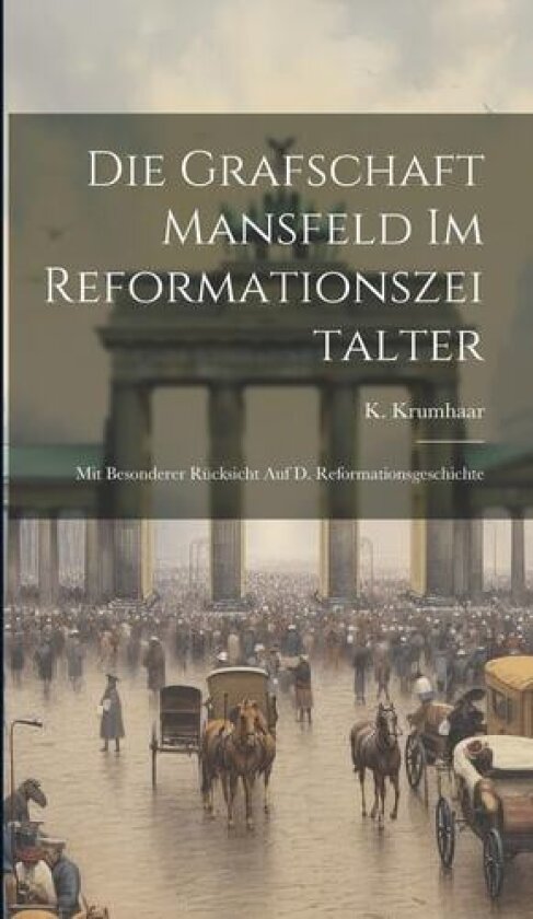 Die Grafschaft Mansfeld Im Reformationszeitalter: Mit Besonderer Rücksicht Auf D. Reformationsgeschichte av K Krumhaar (Hardcover)