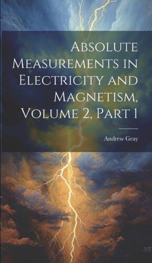 Absolute Measurements in Electricity and Magnetism, Volume 2, part 1 av Andrew Gray (Hardcover)