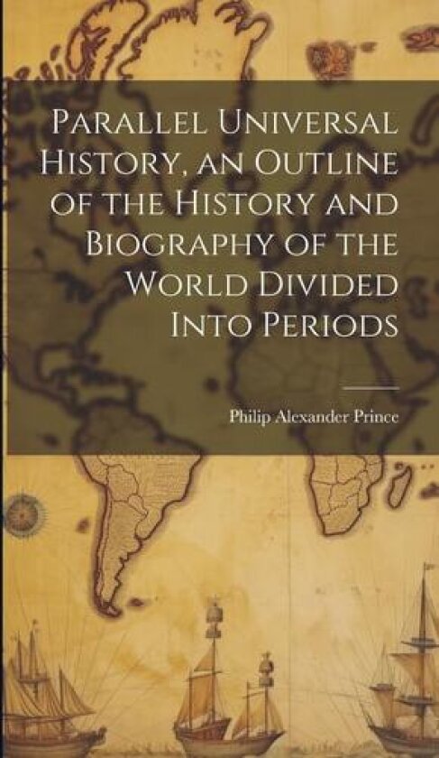 Parallel Universal History, an Outline of the History and Biography of the World Divided Into Periods av Philip Alexander Prince (Hardcover)