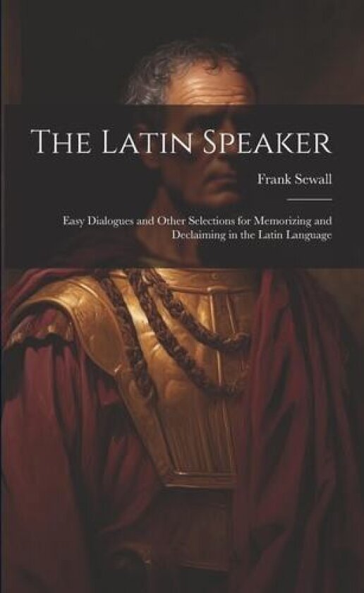 The Latin Speaker: Easy Dialogues and Other Selections for Memorizing and Declaiming in the Latin Language av Frank Sewall (Paperback)