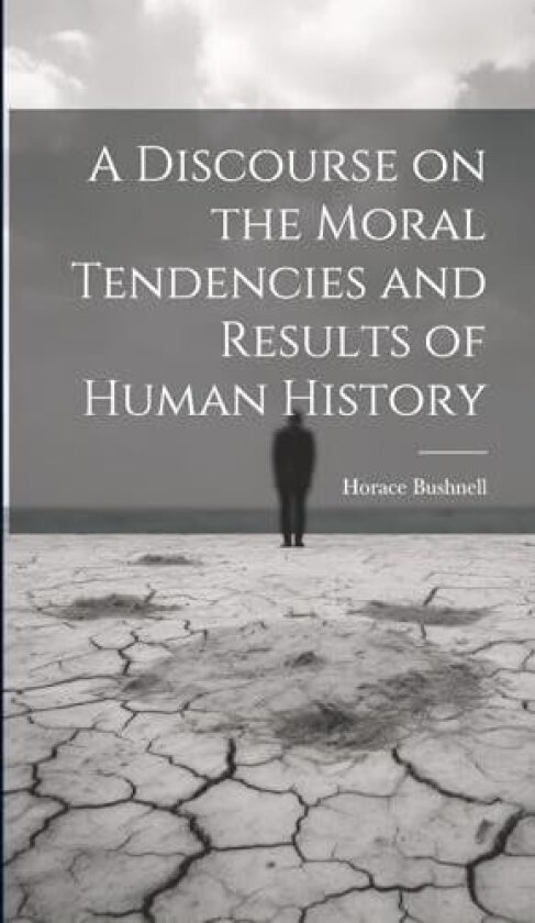A Discourse on the Moral Tendencies and Results of Human History av Horace Bushnell (Hardcover)