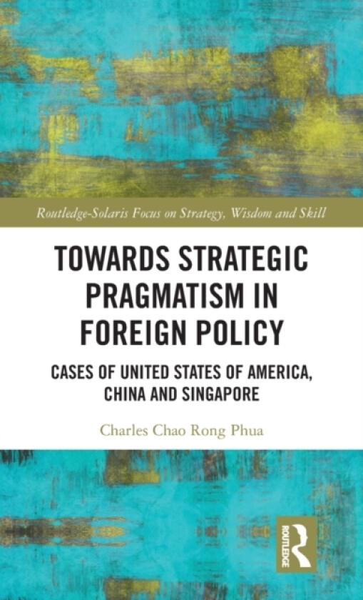 Towards Strategic Pragmatism in Foreign Policy av Charles Chao Rong Phua (Hardcover)