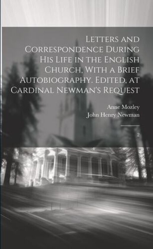 Letters and Correspondence During his Life in the English Church, With a Brief Autobiography. Edited, at Cardinal Newman's Request av John Henry Newman, Anne Mozley (Paperback)