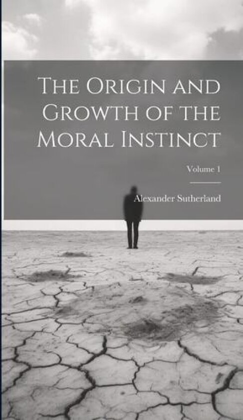 The Origin and Growth of the Moral Instinct; Volume 1 av Alexander Sutherland (Hardcover)