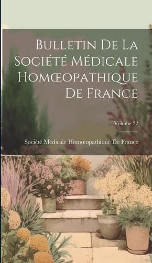 Bulletin De La Societe Medicale Homoeopathique De France; Volume 22 av Societe Medicale Homoeopathique de Fr (Hardcover)