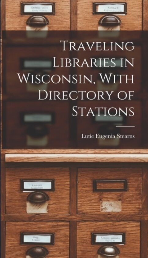 Traveling Libraries in Wisconsin, With Directory of Stations av Lutie Eugenia Stearns (Hardcover)