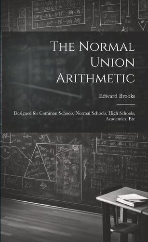 The Normal Union Arithmetic: Designed for Common Schools, Normal Schools, High Schools, Academies, Etc av Edward Brooks (Paperback)