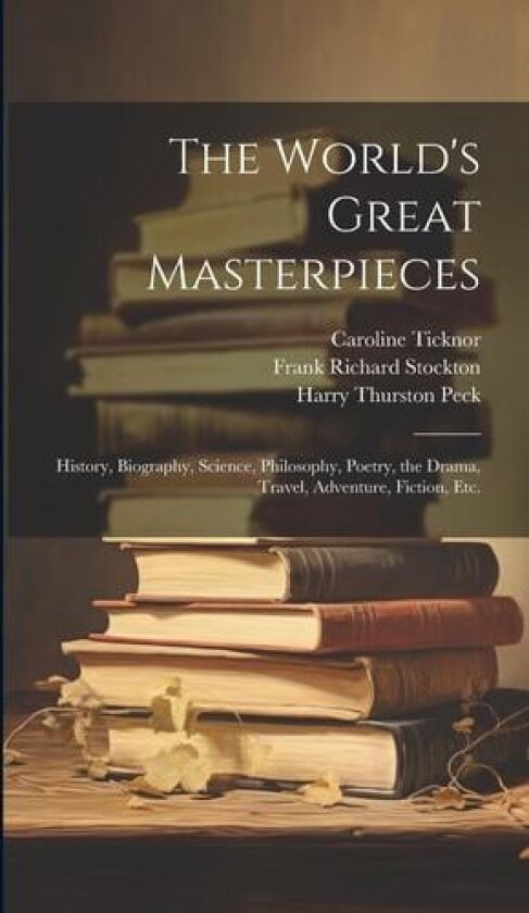 The World's Great Masterpieces av Frank Richard Stockton, Nathan Haskell Dole, Harry Thurston Peck (Hardcover)