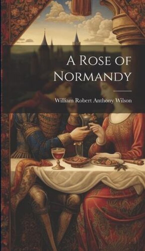 A Rose of Normandy av William Robert Anthony Wilson (Hardcover)
