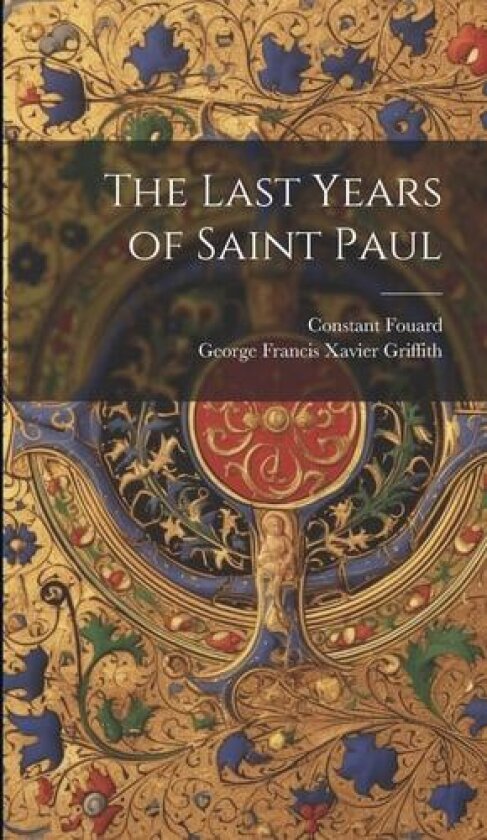 The Last Years of Saint Paul av Constant Henri Fouard, George Francis Xavier Griffith (Hardcover)