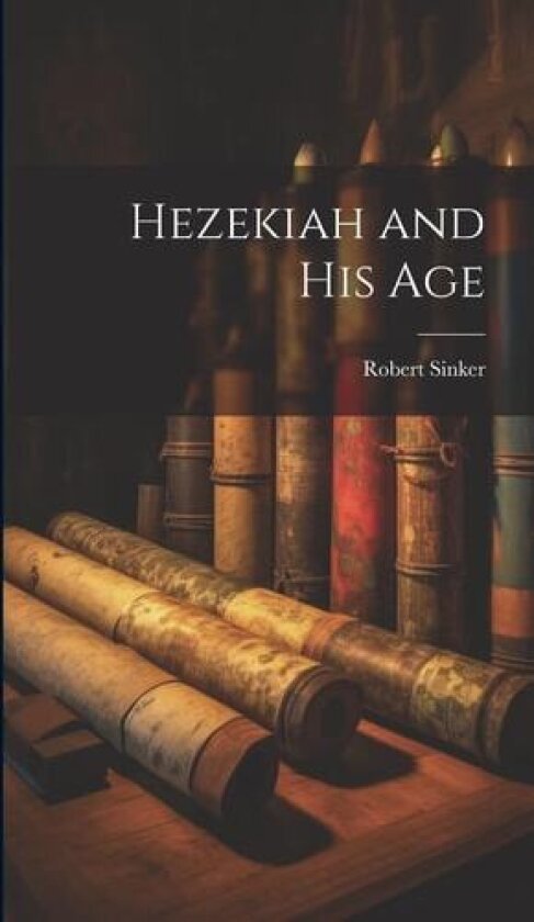 Hezekiah and his Age av Robert Sinker (Hardcover)