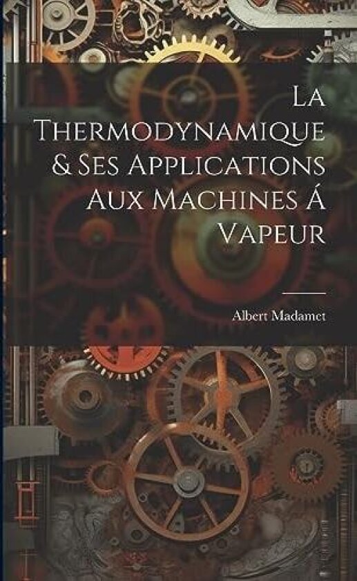 La Thermodynamique & ses Applications aux Machines a Vapeur av Albert Madamet (Paperback)