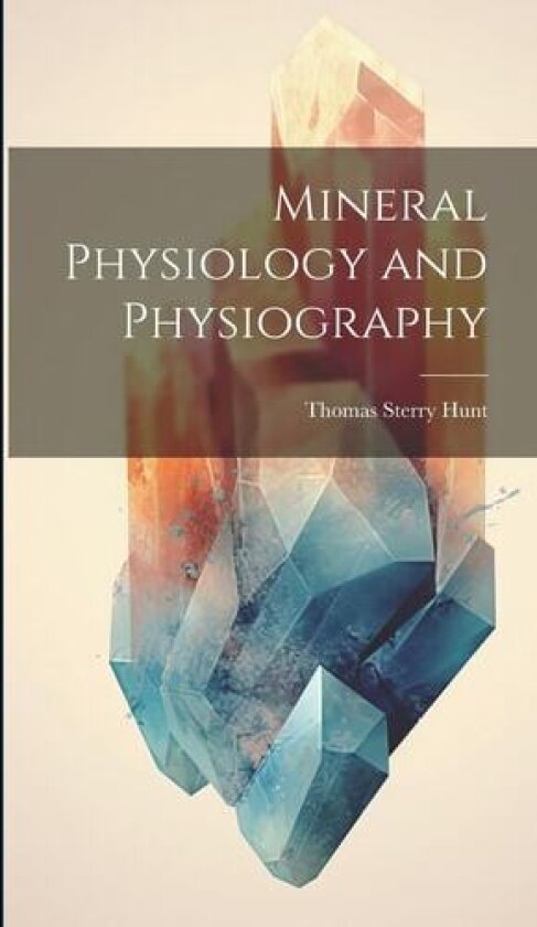 Mineral Physiology and Physiography av Thomas Sterry Hunt (Hardcover)