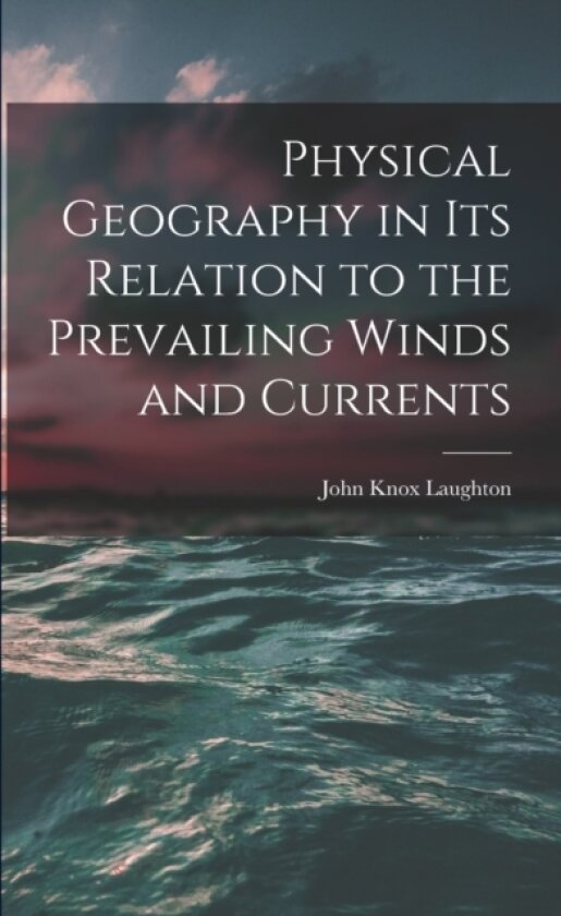 Physical Geography in Its Relation to the Prevailing Winds and Currents av John Knox Laughton (Paperback)