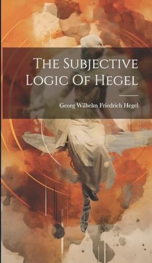 The Subjective Logic Of Hegel av Georg Wilhelm Friedrich Hegel (Hardcover)