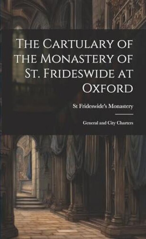 The Cartulary of the Monastery of St. Frideswide at Oxford av St Frideswide's Monastery (Paperback)