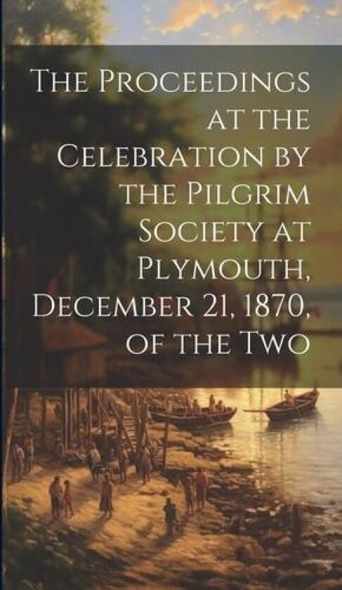 The Proceedings at the Celebration by the Pilgrim Society at Plymouth, December 21, 1870, of the Two av Anonymous (Hardcover)