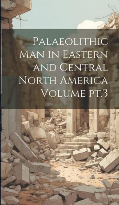 Palaeolithic man in Eastern and Central North America Volume pt.3 av Anonymous (Hardcover)