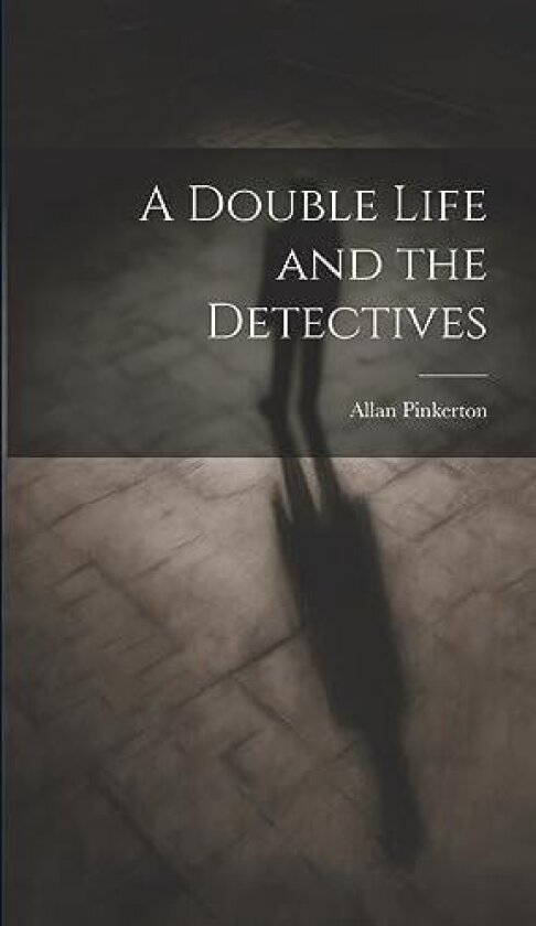 A Double Life and the Detectives av Allan Pinkerton (Hardcover)