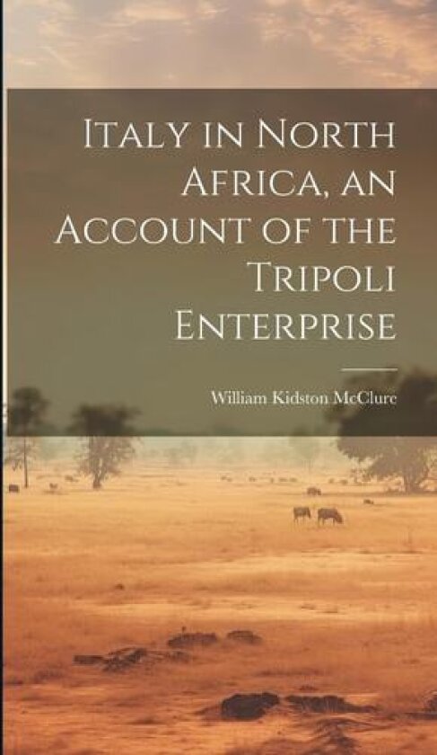Italy in North Africa, an Account of the Tripoli Enterprise av William Kidston McClure (Hardcover)