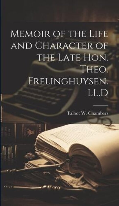 Memoir of the Life and Character of the Late Hon. Theo. Frelinghuysen. LL.D av Talbot W Chambers (Hardcover)