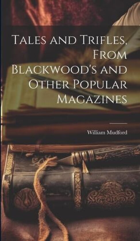Tales and Trifles, From Blackwood's and Other Popular Magazines av William Mudford (Hardcover)