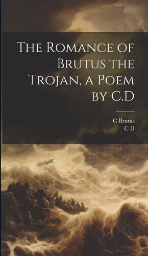 The Romance of Brutus the Trojan, a Poem by C.D av C D, C Brutus (Hardcover)