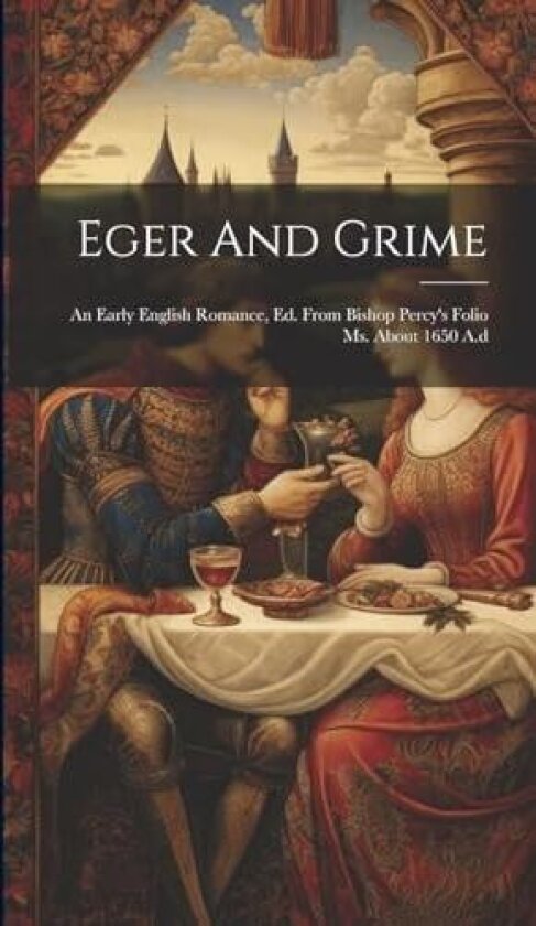 Eger And Grime: An Early English Romance, Ed. From Bishop Percy's Folio Ms. About 1650 A.d av Anonymous (Hardcover)