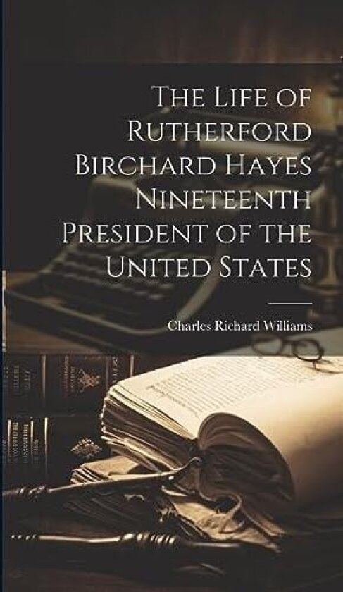 The Life of Rutherford Birchard Hayes Nineteenth President of the United States av Charles Richard Williams (Hardcover)