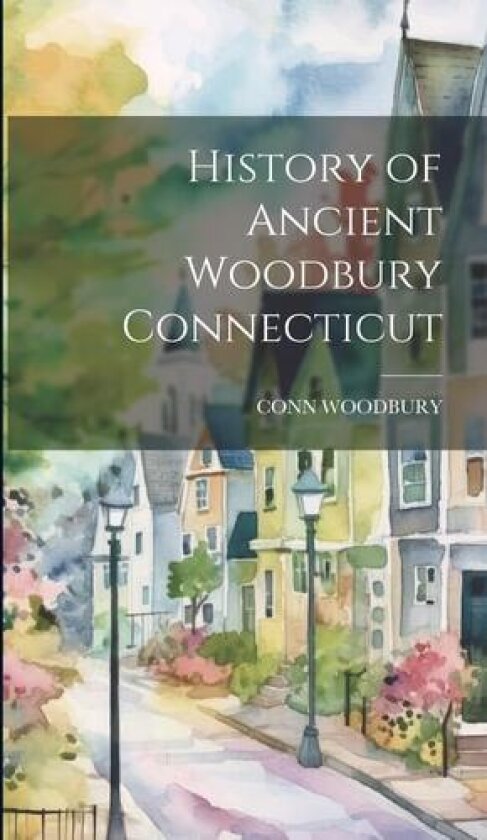 History of Ancient Woodbury Connecticut av Conn Woodbury (Hardcover)