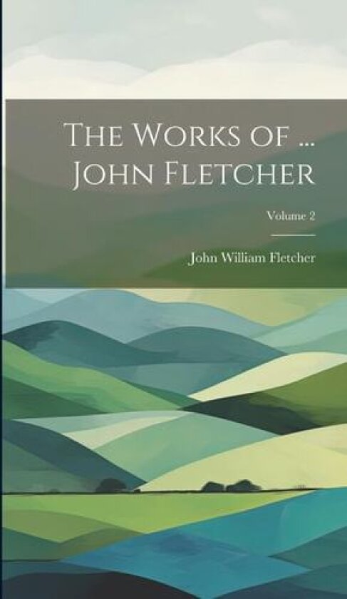 The Works of ... John Fletcher; Volume 2 av John William Fletcher (Hardcover)