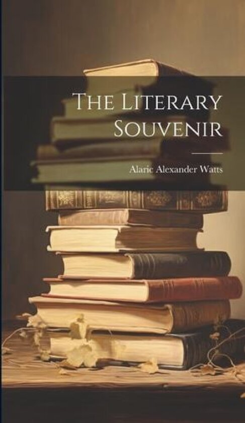 The Literary Souvenir av Alaric Alexander Watts (Hardcover)