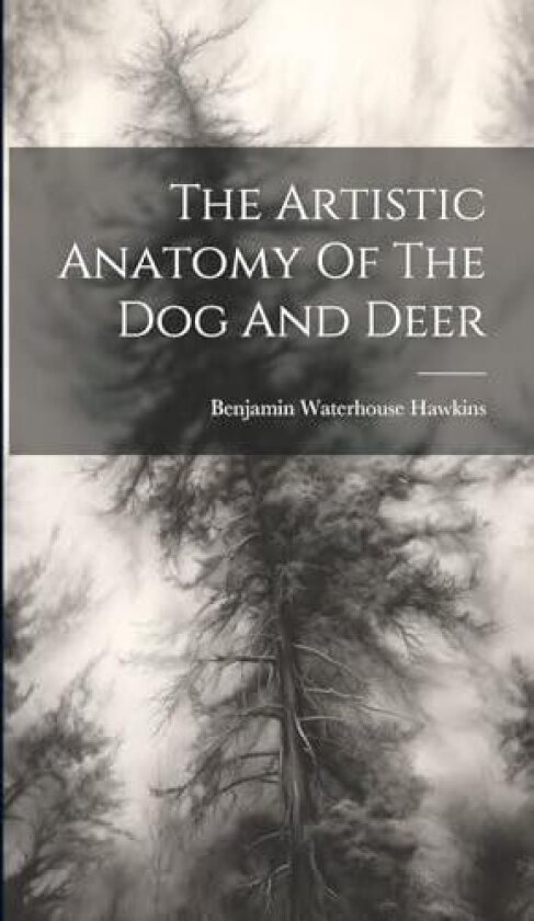 The Artistic Anatomy Of The Dog And Deer av Benjamin Waterhouse Hawkins (Hardcover)