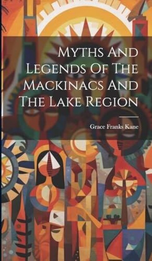 Myths And Legends Of The Mackinacs And The Lake Region av Grace Franks Kane (Hardcover)