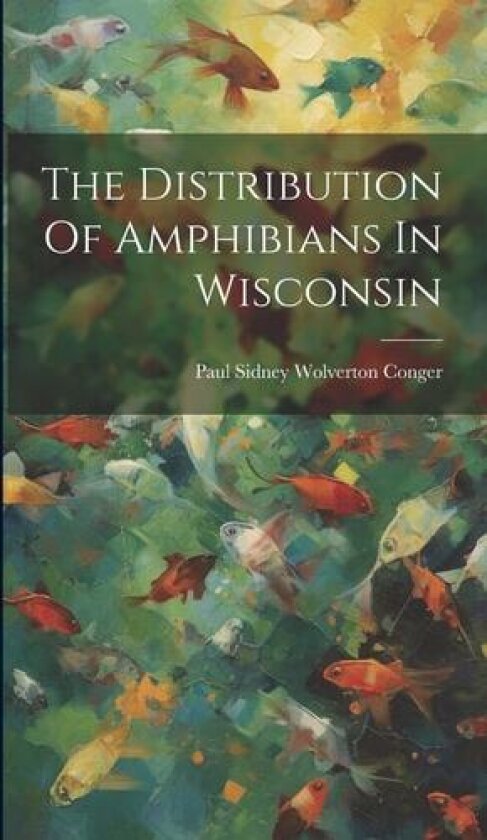The Distribution Of Amphibians In Wisconsin av Paul Sidney Wolverton Conger (Hardcover)