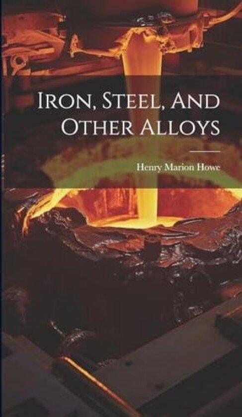 Iron, Steel, And Other Alloys av Henry Marion Howe (Hardcover)